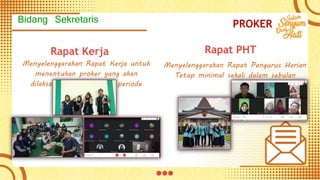 Rapat Kerja
Menyelenggarakan Rapat Kerja untuk
menentukan proker yang akan
dilaksanakan selama satu periode
kepengurusan
Menyelenggarakan Rapat Pengurus Harian
Tetap minimal sekali dalam sebulan
Rapat PHT
PROKER
Bidang Sekretaris
 
