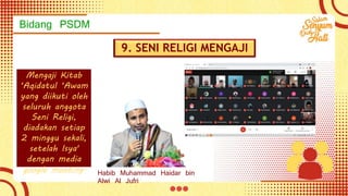Bidang PSDM
9. SENI RELIGI MENGAJI
Mengaji Kitab
‘Aqidatul ‘Awam
yang diikuti oleh
seluruh anggota
Seni Religi,
diadakan setiap
2 minggu sekali,
setelah Isya'
dengan media
google meeting. Habib Muhammad Haidar bin
Alwi Al Jufri
 