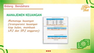 Bidang Bendahara
MANAJEMEN KEUANGAN
Memanage keuangan
(transparansi keuangan
tiap bulan, membuat
LPJ dan SPJ anggaran).
 