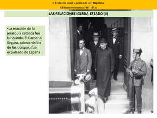 •La reacción de la
jerarquía católica fue
furibunda. El Cardenal
Segura, cabeza visible
de los obispos, fue
expulsado de España
4. Evolución social y política de la II República
El Bienio reformista (1931-1933)
LAS RELACIONES IGLESIA-ESTADO (II)
 