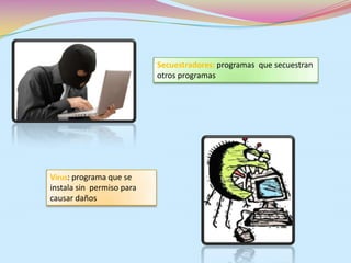 Secuestradores: programas que secuestran
otros programas
Virus: programa que se
instala sin permiso para
causar daños
 