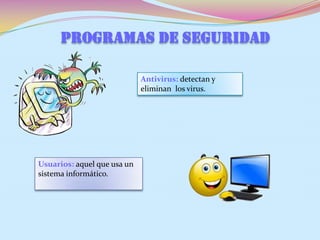 PROGRAMAS DE SEGURIDAD
Antivirus: detectan y
eliminan los virus.
Usuarios: aquel que usa un
sistema informático.
 