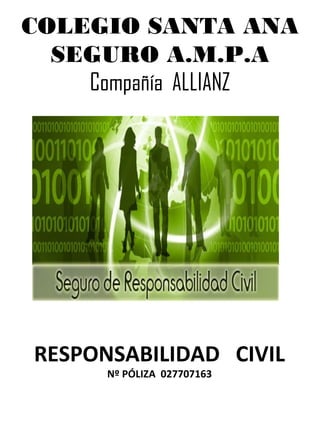 COLEGIO SANTA ANA
SEGURO A.M.P.A
Compañía ALLIANZ
RESPONSABILIDAD CIVIL
Nº PÓLIZA 027707163
 