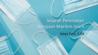 Sejarah Peminatan
Kerajaan Maritim Islam
Valya Devi, S.Pd
 