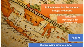 Kolonialisme dan Perlawanan
Bangsa Indonesia
Sub Judul :
Perjuangan dan
Kemerdekaan
Chandra Wisnu Setyawan, S.Pd.
Kelas XI
 