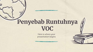 Penyebab Runtuhnya
VOC
Here is where your
presentation begins
 