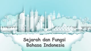 Sejarah dan Fungsi
Bahasa Indonesia
 