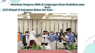 Pelantikan Pengurus IRMA di Lingkungan Dinas Pendidikan Jawa
Barat
KCD Wilayah VII Kota Bandung dan Kota
Cimahi
 