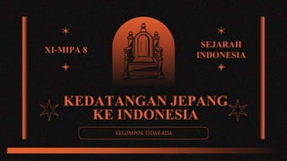 KEDATANGAN JEPANG
KE INDONESIA
KELOMPOK TIDAK ADA
SEJARAH
INDONESIA
XI-MIPA 8
 