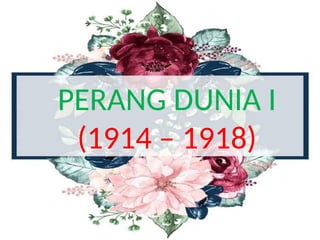PERANG DUNIA I
(1914 – 1918)
 