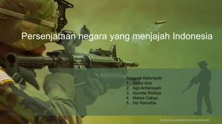 http://www.free-powerpoint-templates-design.com
Persenjataan negara yang menjajah Indonesia
Anggota Kelompok:
1. Abdul Aziz
2. Agil Ardiansyah
3. Ayunda Rizkiya
4. Meliza Cahya
5. Siti Ramidha
 