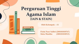 Perguruan Tinggi
Agama Islam
(IAIN & STAIN)
Oleh Kelompok : 11
Firda Noor Safitri (200101010767)
Sinta Masitha (200101010513)
 