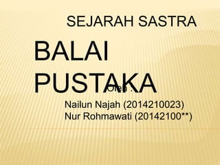 SEJARAH SASTRA
BALAI
PUSTAKAOleh :
Nailun Najah (2014210023)
Nur Rohmawati (20142100**)
 