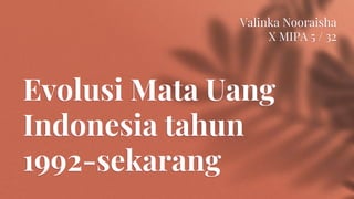 Evolusi Mata Uang
Indonesia tahun
1992-sekarang
Valinka Nooraisha
X MIPA 5 / 32
 
