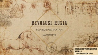 REVOLUSI RUSIA
SEJARAH PEMINATAN
Sman 03 ptk
ERIKA NOVIANA DEWI
XI IPS 1
12 DESEMBER 2017
 