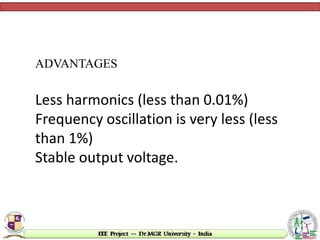 ADVANTAGES
Less harmonics (less than 0.01%)
Frequency oscillation is very less (less
than 1%)
Stable output voltage.
 