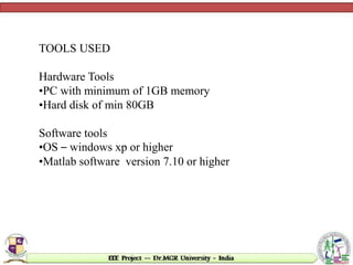 TOOLS USED
Hardware Tools
•PC with minimum of 1GB memory
•Hard disk of min 80GB
Software tools
•OS – windows xp or higher
•Matlab software version 7.10 or higher
 