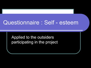 Questionnaire : Self - esteem Applied to the outsiders participating in the project 