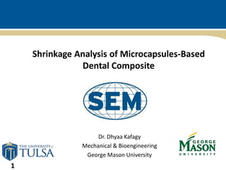 1
Dr. Dhyaa Kafagy
Mechanical & Bioengineering
George Mason University
Shrinkage Analysis of Microcapsules-Based
Dental Composite
 