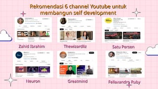 Zahid Ibrahim Thewizardliz Satu Persen
Rekomendasi 6 channel Youtube untuk
membangun self development
Fellaxandro Ruby
Greatmind
Neuron
 