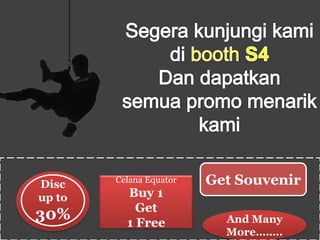 Disc
up to
30%
Celana Equator
Buy 1
Get
1 Free
Get Souvenir
And Many
More……..
 