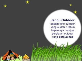 APA ITU
JANNU OUTDOOR
Jannu Outdoor
adalah toko outdoor
yang sudah 3 tahun
terpercaya menjual
peralatan outdoor
yang berkualitas
 