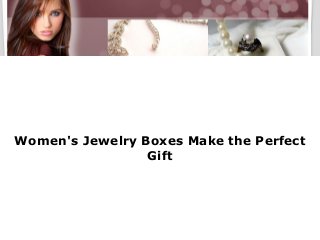 Women's Jewelry Boxes Make the Perfect
                 Gift
 