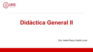 Didáctica General II
Dra. Isabel Deycy Capillo Lucar
 