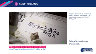 CONSTRUYAMOS
02
Imagen 7. Historia de la Escritura: El
primer alfabeto. Recuperado de:
https://www.youtube.com/watch?v=
z8XuI_y_BqY
Caligrafía con plumas
artesanales.
Video: Historia de la Escritura: El primer alfabeto.
https://www.youtube.com/watch?v=z8XuI_y_BqY
 
