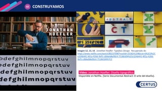 CONSTRUYAMOS
02
Imagen 12, 13, 14. Jonathan Hoefler: Typeface Design. Recuperado de:
https://www.netflix.com/watch/80237098?trackId=255824129&tctx=0%2C0%2C
e324b441-401a-4266-9ef5-cdb6eb8e90c4-75186504%2Ce324b441-401a-4266-
9ef5-cdb6eb8e90c4-75186504%7C2
Video: Jonathan Hoefler: Diseño tipográfico.
Disponible en Netflix. (Serie Documental Abstract: El arte del diseño).
 