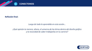 CONECTEMOS
01
Reflexión final:
Luego de todo lo aprendido en esta sesión…
¿Qué opinión te merece, ahora, el universo de las letras dentro del diseño gráfico
y la necesidad de saber trabajarlas en tu carrera?
 