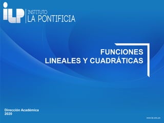 www.ilp.edu.pe
Dirección Académica
2020
FUNCIONES
LINEALES Y CUADRÁTICAS
 