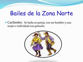 Bailes de la Zona Norte
Cachimbo: Se baila en pareja, con un hombre y una
mujer e individual con pañuelo.