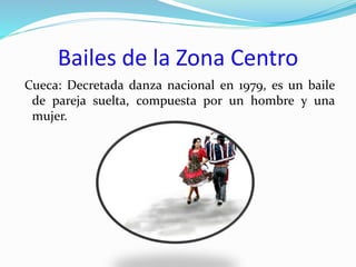 Bailes de la Zona Centro
Cueca: Decretada danza nacional en 1979, es un baile
de pareja suelta, compuesta por un hombre y una
mujer.