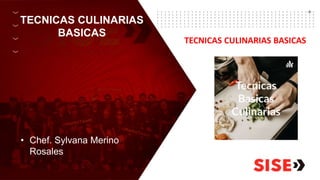 TECNICAS CULINARIAS
BASICAS
• Chef. Sylvana Merino
Rosales
TECNICAS CULINARIAS BASICAS
 