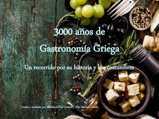 3000 años de
Gastronomía Griega
Un recorrido por su historia y sus costumbres
Creado y montado por Matilde de Cal Cortina y Alba Sánchez Varela
 