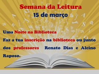 Semana da Leitura
          15 de março

Uma Noite na Biblioteca
Faz a tua inscrição na biblioteca ou junto
dos professores   Renato Dias e Alcino
Raposo.
 