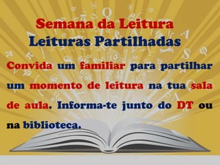 Semana da Leitura
    Leituras Partilhadas
Convida um familiar para partilhar
um momento de leitura na tua sala
de aula. Informa-te junto do DT ou
na biblioteca.
 