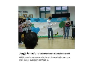 Jorge Amado         O Gato Malhado e a Andorinha Sinhá
O 8ºG repetiu a apresentação da sua dramatização para que
mais alunos pudessem conhecê-la.
 