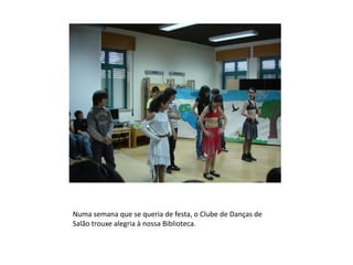 Numa semana que se queria de festa, o Clube de Danças de
Salão trouxe alegria à nossa Biblioteca.
 