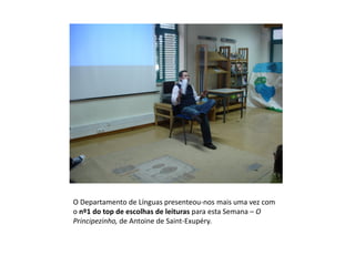 O Departamento de Línguas presenteou-nos mais uma vez com
o nº1 do top de escolhas de leituras para esta Semana – O
Principezinho, de Antoine de Saint-Exupéry.
 