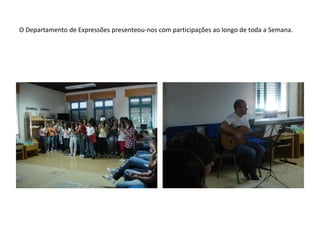O Departamento de Expressões presenteou-nos com participações ao longo de toda a Semana.
 