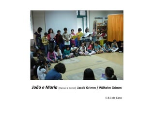 João e Maria (Hansel e Gretel) Jacob Grimm / Wilhelm Grimm

                                               E.B.1 de Cans
 