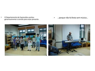 •   O Departamento de Expressões aceitou           •   …porque não há festa sem música…
    generosamente o convite para estar presente.
 