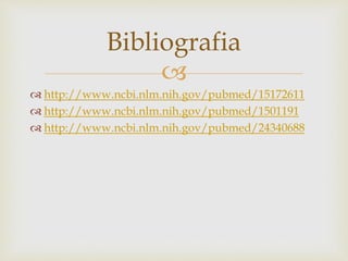 
 http://www.ncbi.nlm.nih.gov/pubmed/15172611
 http://www.ncbi.nlm.nih.gov/pubmed/1501191
 http://www.ncbi.nlm.nih.gov/pubmed/24340688
Bibliografia
 