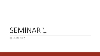 SEMINAR 1
KELOMPOK 7
 