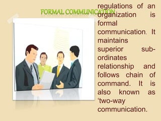 regulations of an
organization is
formal
communication. It
maintains
superior sub-
ordinates
relationship and
follows chain of
command. It is
also known as
‘two-way
communication.
 