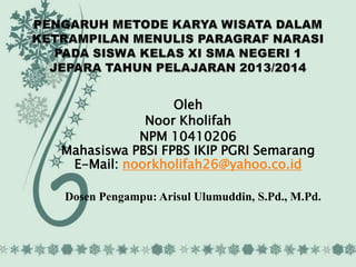 Oleh
Noor Kholifah
NPM 10410206
Mahasiswa PBSI FPBS IKIP PGRI Semarang
E-Mail: noorkholifah26@yahoo.co.id
Dosen Pengampu: Arisul Ulumuddin, S.Pd., M.Pd.

 