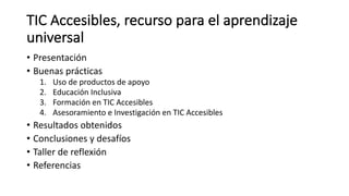 TIC	Accesibles,	recurso	para	el	aprendizaje	
universal
• Presentación
• Buenas	prácticas
1. Uso	de	productos	de	apoyo
2. E...