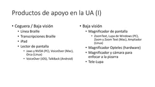 Productos	de	apoyo	en	la	UA	(I)
• Ceguera	/	Baja	visión
• Línea Braille
• Transcripciones	Braille
• iPad
• Lector	de	panta...